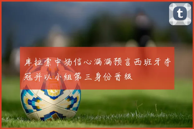 库拉索中场信心满满预言西班牙夺冠并以小组第三身份晋级