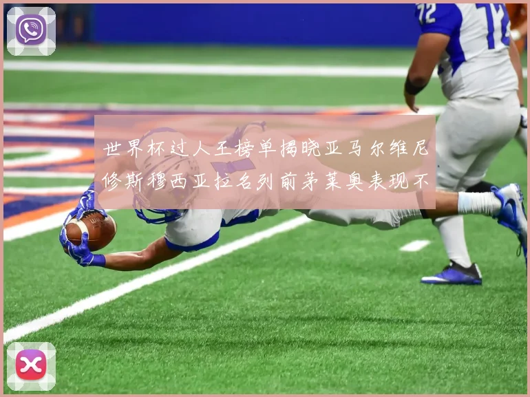 世界杯过人王榜单揭晓亚马尔维尼修斯穆西亚拉名列前茅莱奥表现不俗
