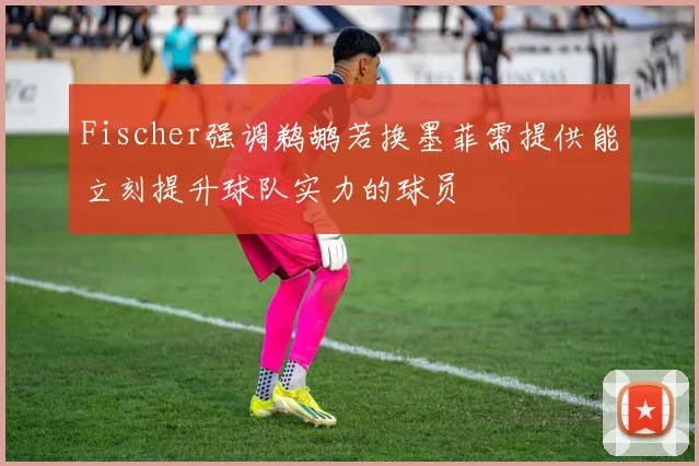 Fischer强调鹈鹕若换墨菲需提供能立刻提升球队实力的球员
