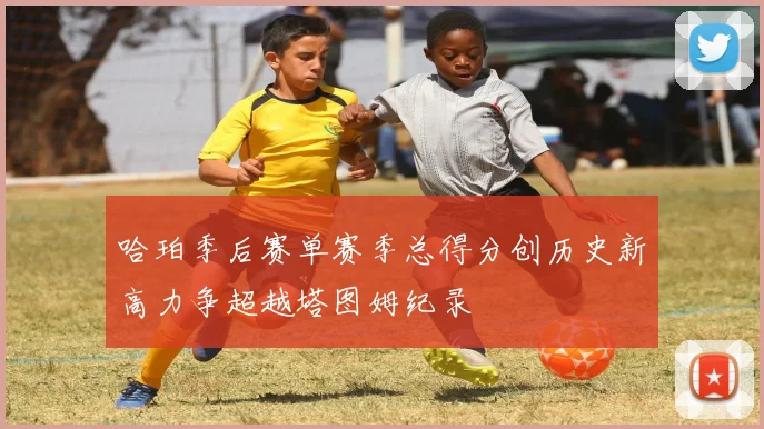 哈珀季后赛单赛季总得分创历史新高力争超越塔图姆纪录