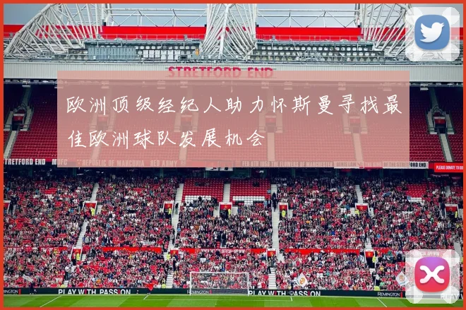 欧洲顶级经纪人助力怀斯曼寻找最佳欧洲球队发展机会